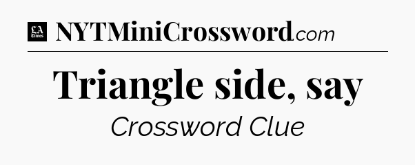 Triangle side, say - LA Times Crossword