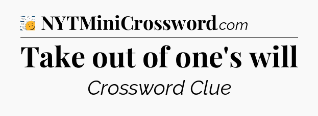 Take out of one's will - 7 Little Words