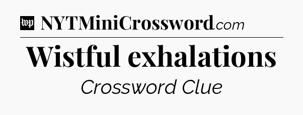 Wistful exhalations Crossword Clue