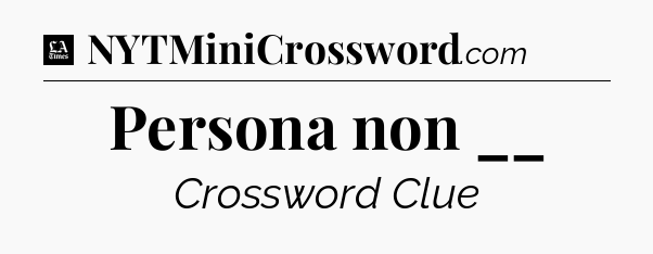 Persona non __ - LA Times Crossword