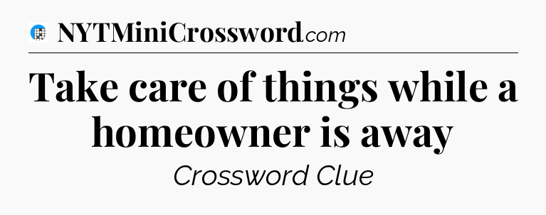 Take care of things while a homeowner is away Crossword Clue