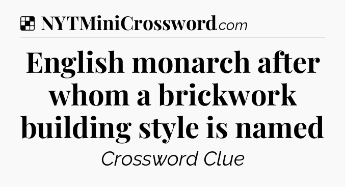 Solution: English monarch after whom a brickwork building style is named - NYT Crossword