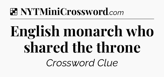 Solution: English monarch who shared the throne - NYT Crossword