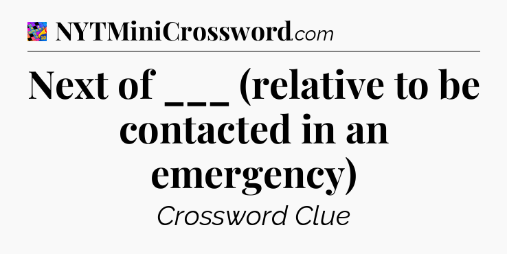 Next of ___ (relative to be contacted in an emergency) Crossword Clue