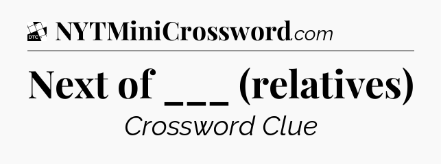 Next of ___ (relatives) - Daily Themed Classic Crossword