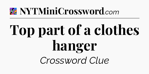 Top part of a clothes hanger Crossword Clue