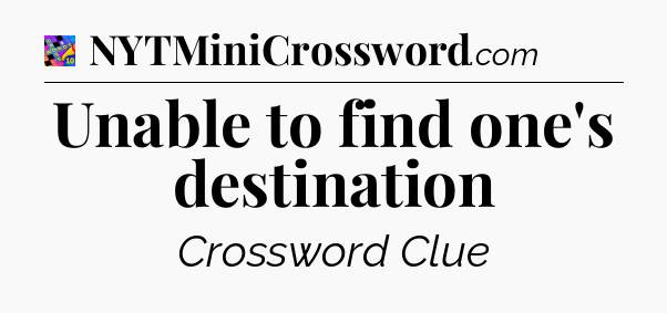 Unable to find one's destination Crossword Clue
