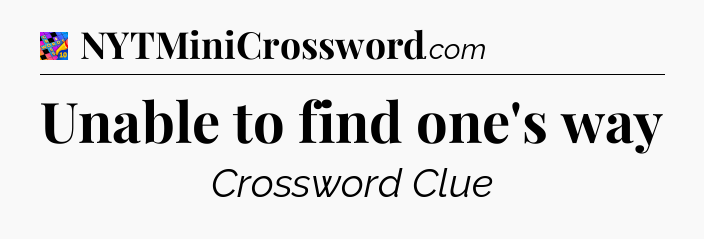 Unable to find one's way Crossword Clue
