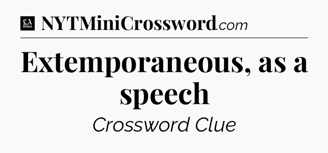 Extemporaneous, as a speech - LA Times Crossword