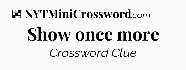 Solution: Show once more - NYT Crossword
