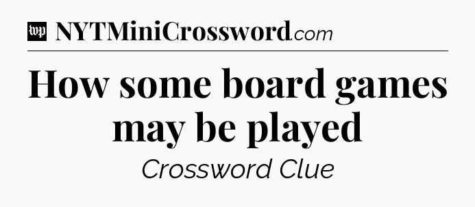 How some board games may be played Crossword Clue