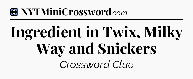 Solution: Ingredient in Twix, Milky Way and Snickers - NYT Mini Crossword