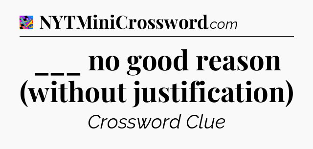 ___ no good reason (without justification) Crossword Clue