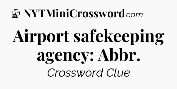 Airport safekeeping agency: Abbr - Daily Themed Classic Crossword