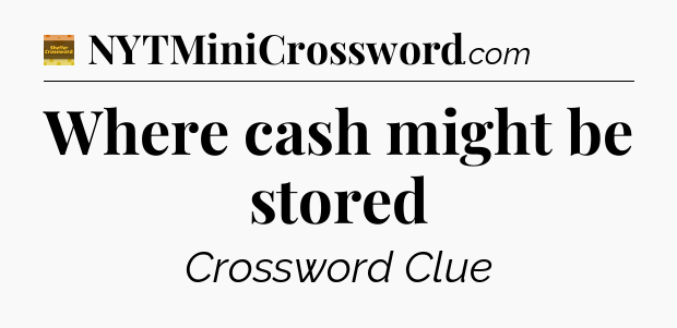 Where cash might be stored - Eugene Sheffer Crossword