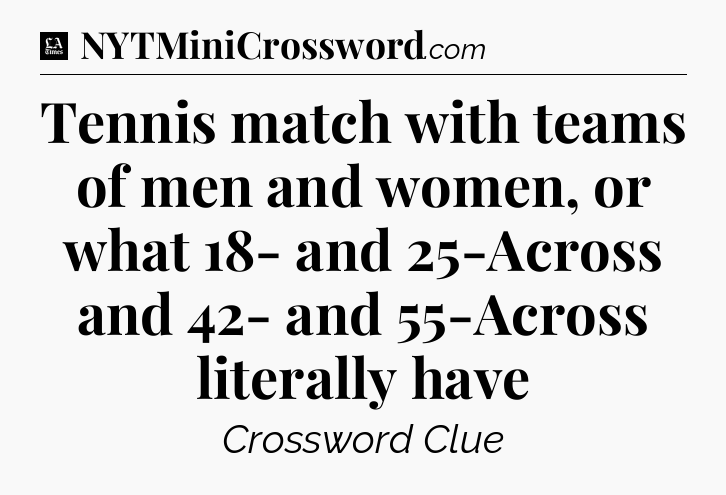 Tennis match with teams of men and women, or what 18- and 25-Across and 42- and 55-Across literally have - LA Times Crossword