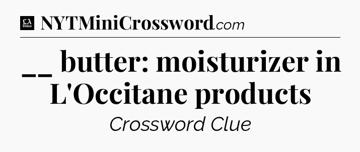 __ butter: moisturizer in L'Occitane products - LA Times Crossword