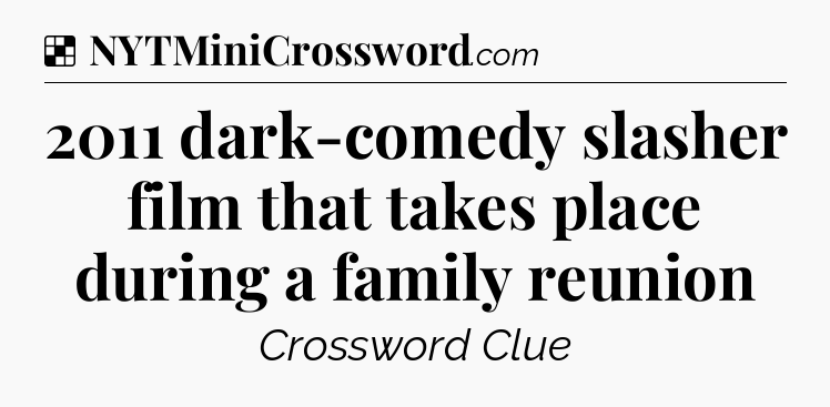 Solution: 2011 dark-comedy slasher film that takes place during a family reunion - NYT Crossword