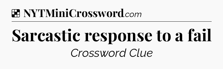 Solution: Sarcastic response to a fail - NYT Crossword