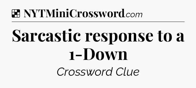 Solution: Sarcastic response to a 1-Down - NYT Crossword