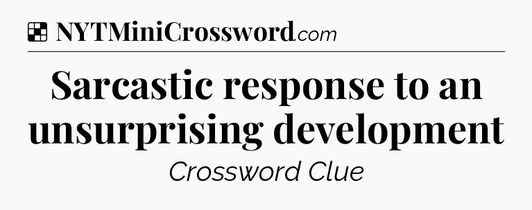 Solution: Sarcastic response to an unsurprising development - NYT Crossword
