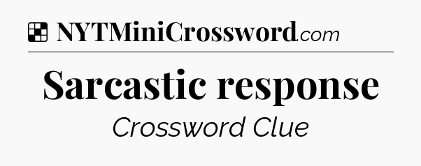 Solution: Sarcastic response - NYT Crossword