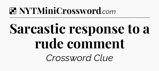Solution: Sarcastic response to a rude comment - NYT Crossword