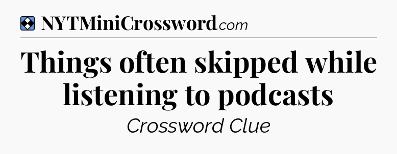 Solution: Things often skipped while listening to podcasts - NYT Mini Crossword