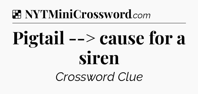 Solution: Pigtail --> cause for a siren - NYT Crossword