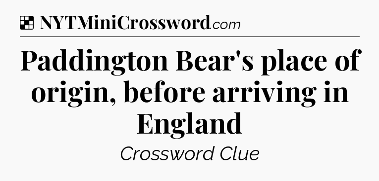 Solution: Paddington Bear's place of origin, before arriving in England - NYT Crossword