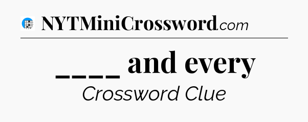____ and every Crossword Clue