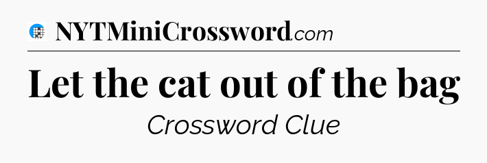 Let the cat out of the bag Crossword Clue