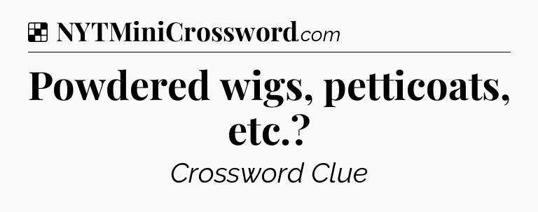 Solution: Powdered wigs, petticoats, etc.?  - NYT Crossword