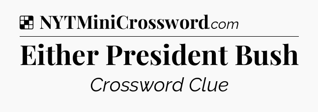 Solution: Either President Bush - NYT Crossword
