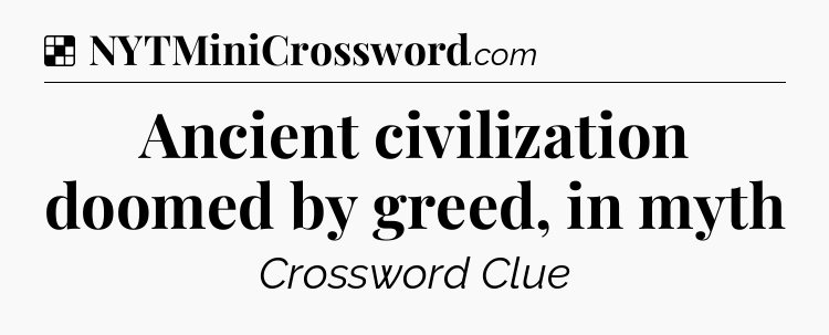 Solution: Ancient civilization doomed by greed, in myth - NYT Crossword