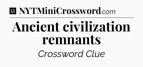 Ancient civilization remnants - LA Times Crossword