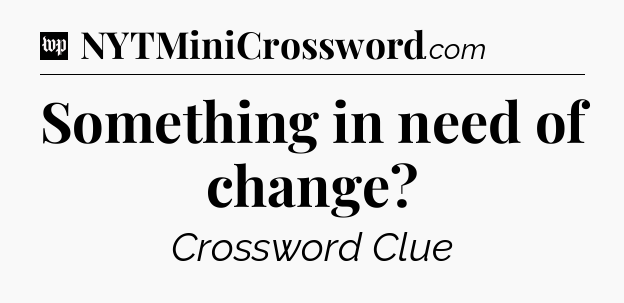 Something in need of change Crossword Clue