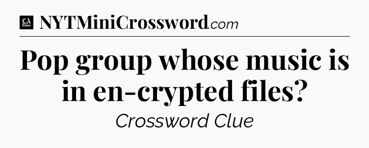 Pop group whose music is in en-crypted files - LA Times Crossword