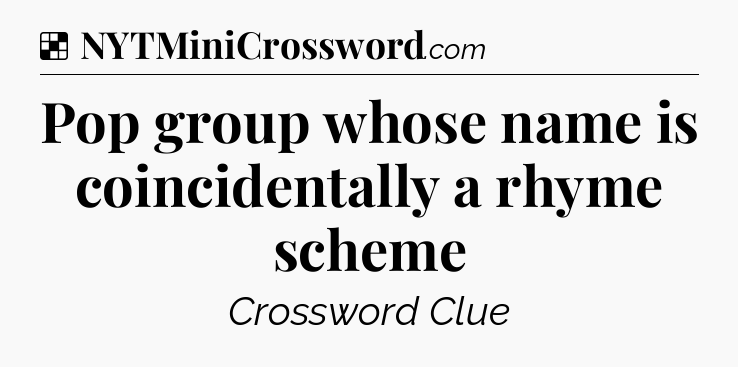 Solution: Pop group whose name is coincidentally a rhyme scheme - NYT Crossword