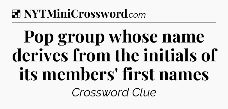 Solution: Pop group whose name derives from the initials of its members' first names - NYT Crossword