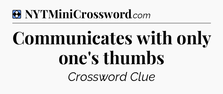 Solution: Communicates with only one's thumbs - NYT Mini Crossword