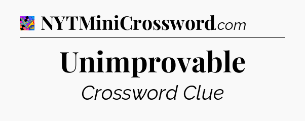 Unimprovable Crossword Clue