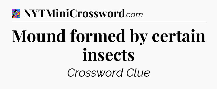 Mound formed by certain insects Crossword Clue