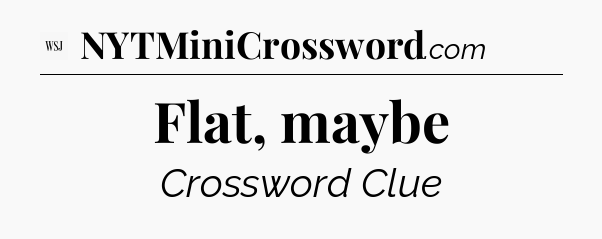 Flat, maybe - WSJ Crossword