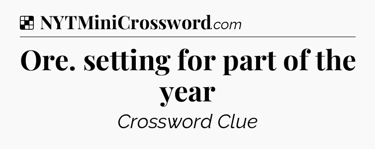 Solution: Ore. setting for part of the year - NYT Crossword