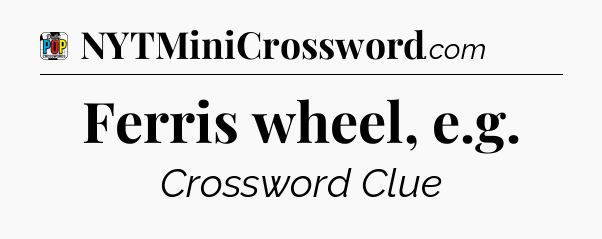 Ferris wheel, e.g Crossword Clue
