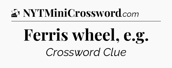 Ferris wheel, e.g - Daily Themed Classic Crossword