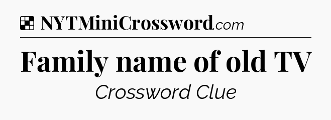 Solution: Family name of old TV - NYT Crossword