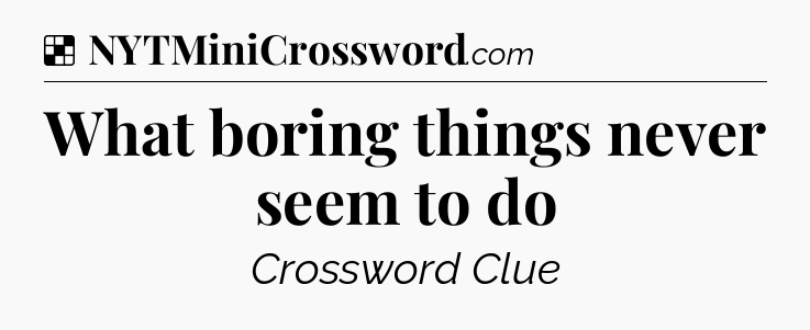 Solution: What boring things never seem to do - NYT Crossword