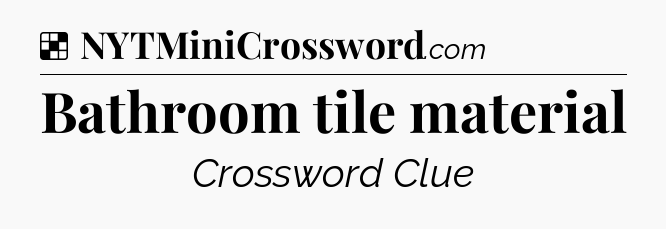 Solution: Bathroom tile material - NYT Crossword